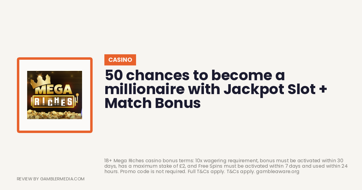 Mega Riches welcome offer: 50 chances to become a millionaire with Jackpot Slot + Match Bonus. Reviewed by Gambler Media.