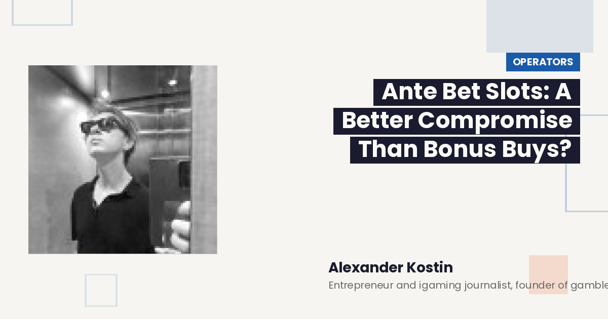 Ante Bet Slots: A Better Compromise Than Bonus Buys? — by Alexander Kostin, Entrepreneur and igaming journalist, founder of gamblermedia